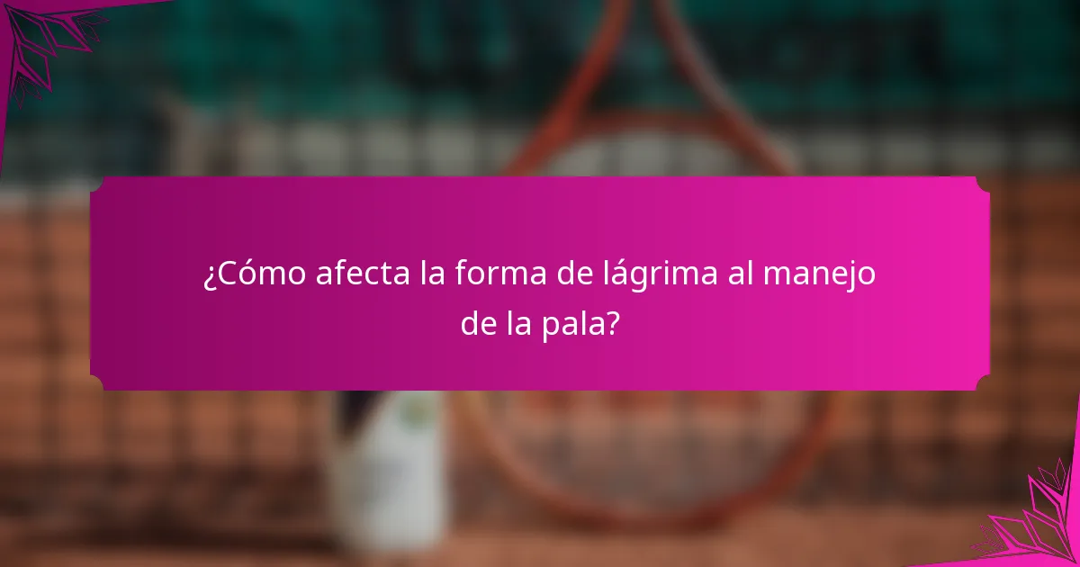 ¿Cómo afecta la forma de lágrima al manejo de la pala?