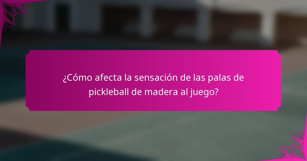 ¿Cómo afecta la sensación de las palas de pickleball de madera al juego?