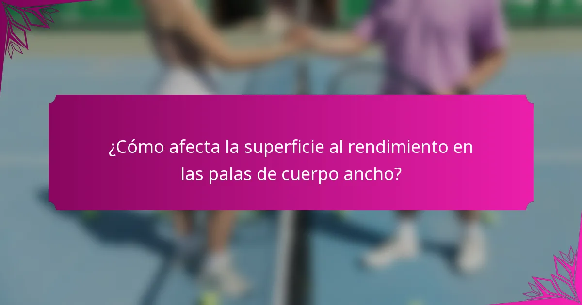 ¿Cómo afecta la superficie al rendimiento en las palas de cuerpo ancho?