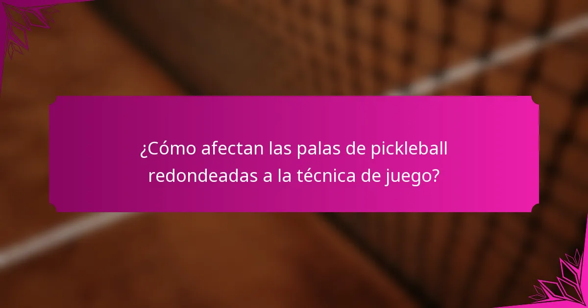 ¿Cómo afectan las palas de pickleball redondeadas a la técnica de juego?