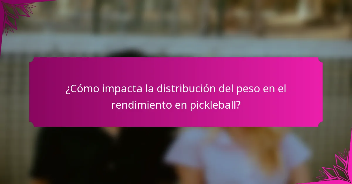 ¿Cómo impacta la distribución del peso en el rendimiento en pickleball?
