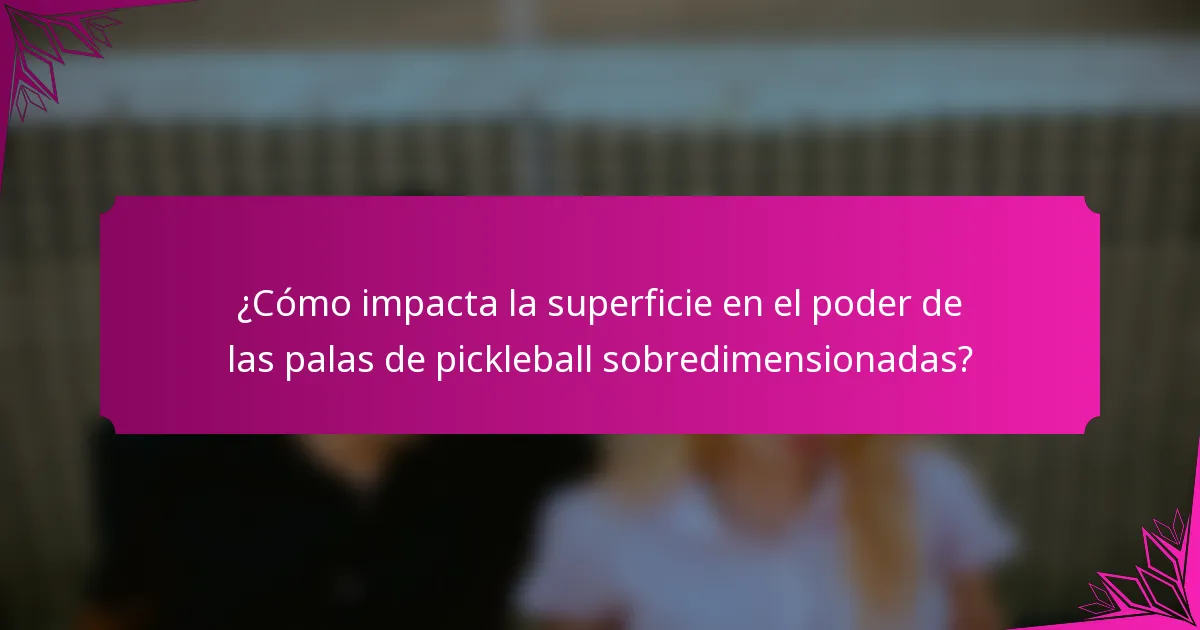 ¿Cómo impacta la superficie en el poder de las palas de pickleball sobredimensionadas?