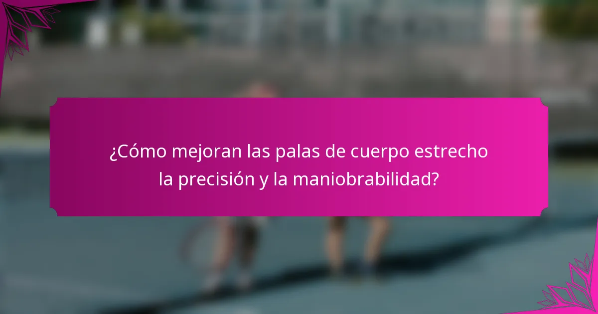 ¿Cómo mejoran las palas de cuerpo estrecho la precisión y la maniobrabilidad?