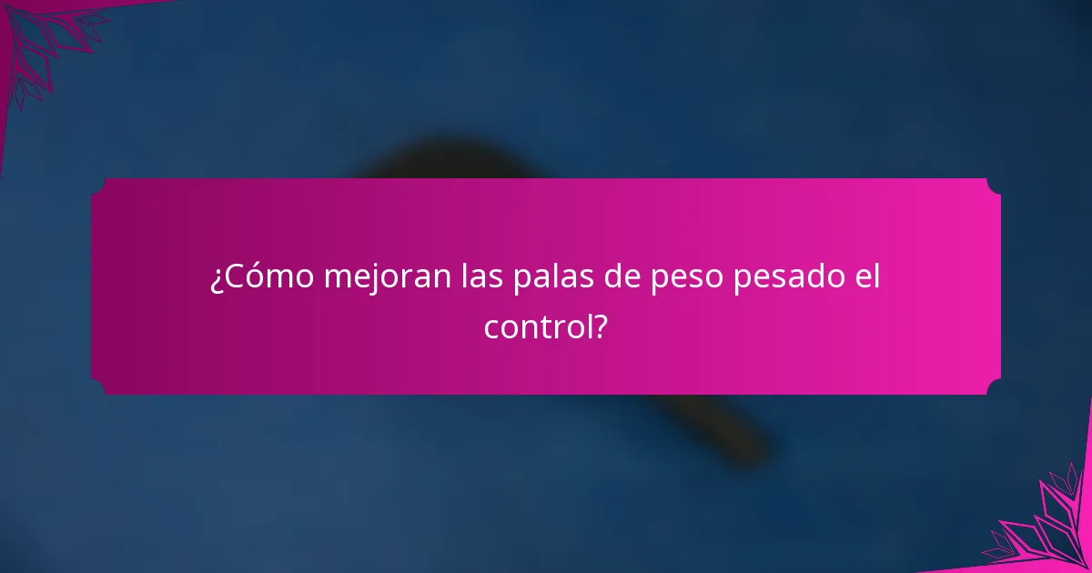 ¿Cómo mejoran las palas de peso pesado el control?