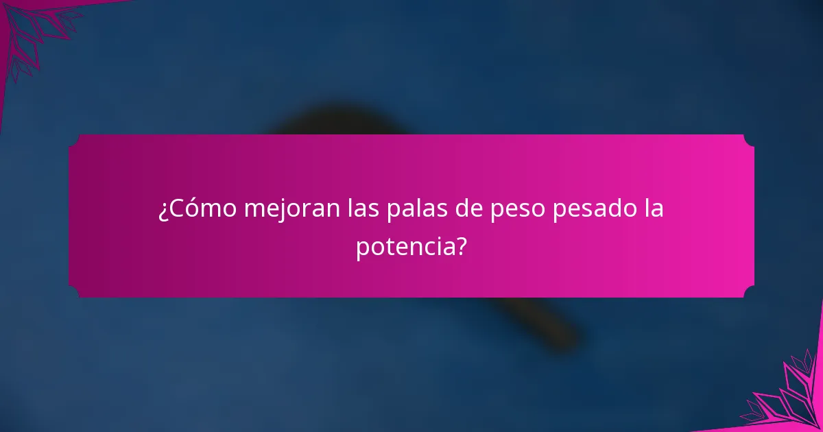 ¿Cómo mejoran las palas de peso pesado la potencia?