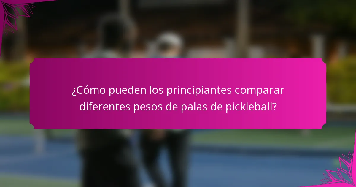 ¿Cómo pueden los principiantes comparar diferentes pesos de palas de pickleball?