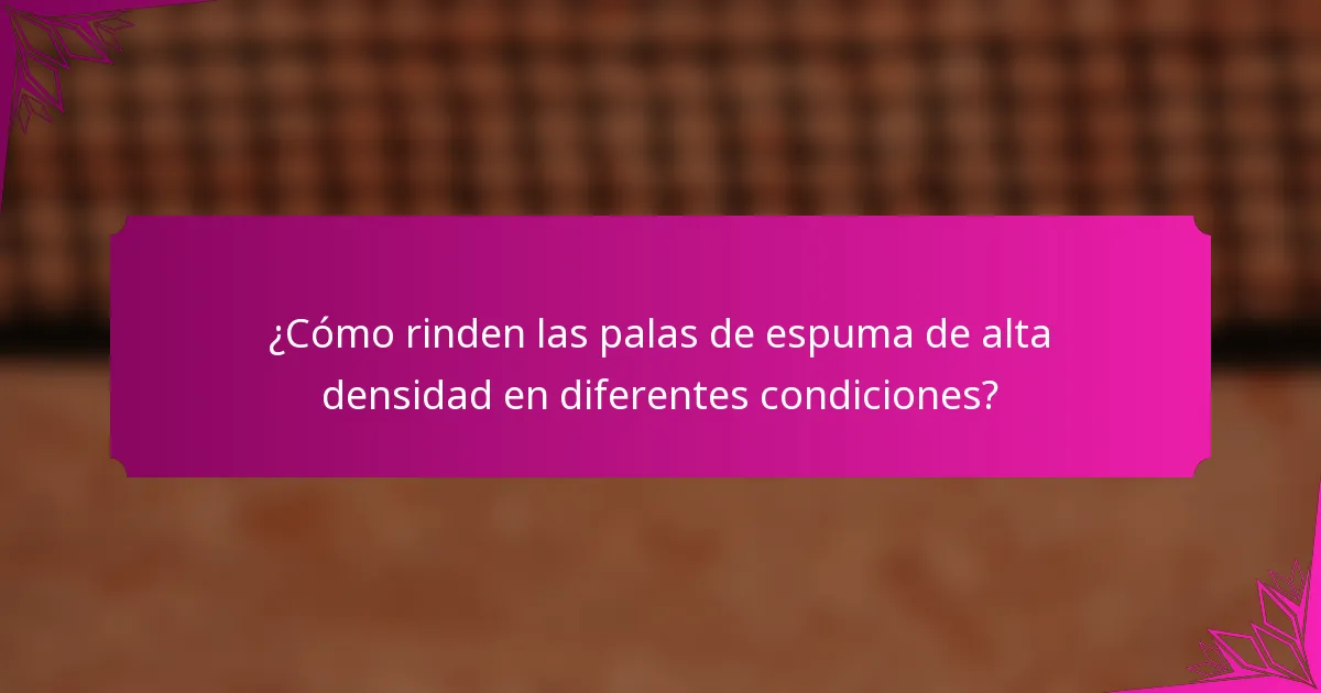 ¿Cómo rinden las palas de espuma de alta densidad en diferentes condiciones?