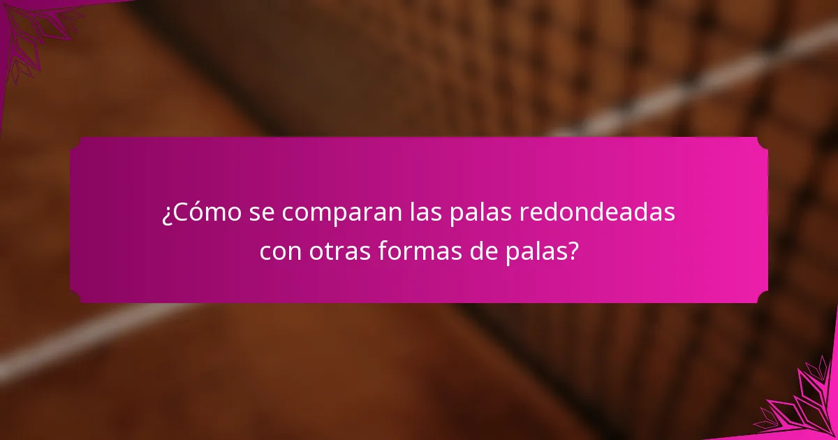 ¿Cómo se comparan las palas redondeadas con otras formas de palas?