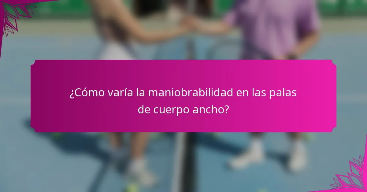 ¿Cómo varía la maniobrabilidad en las palas de cuerpo ancho?