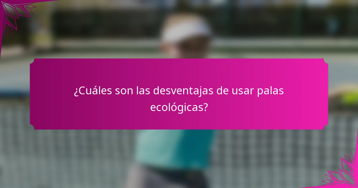 ¿Cuáles son las desventajas de usar palas ecológicas?