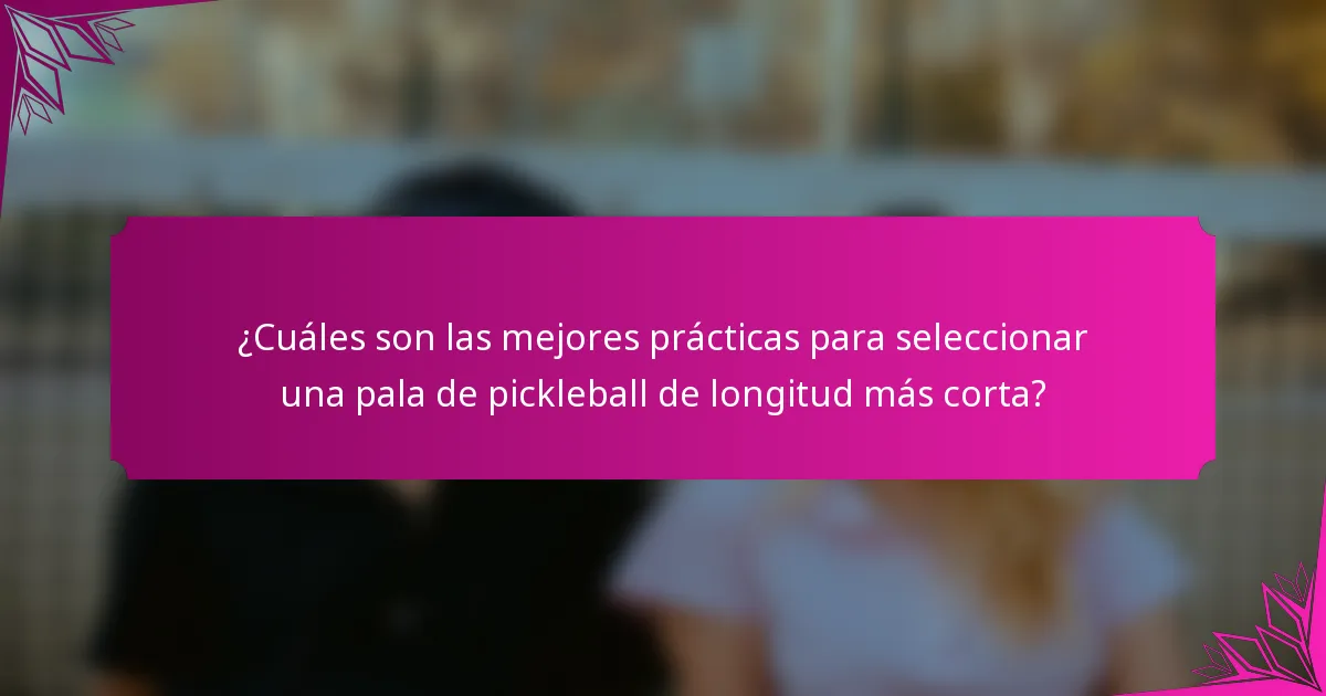 ¿Cuáles son las mejores prácticas para seleccionar una pala de pickleball de longitud más corta?