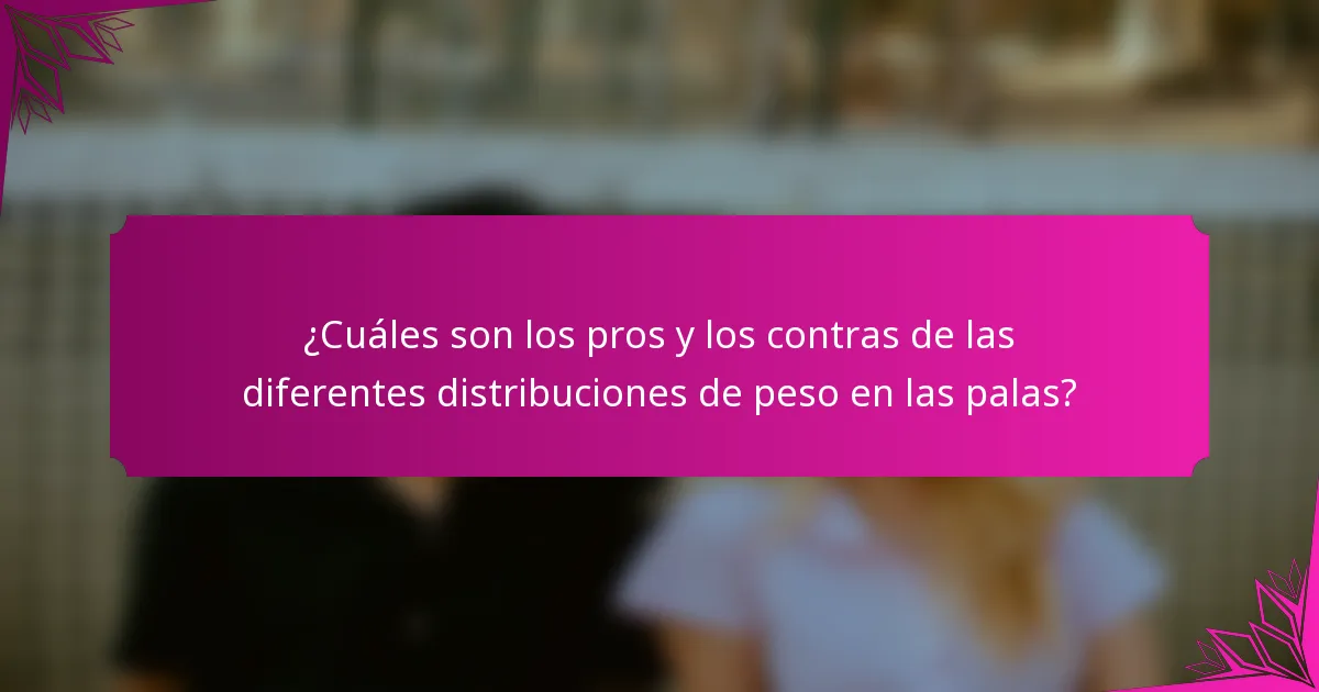 ¿Cuáles son los pros y los contras de las diferentes distribuciones de peso en las palas?