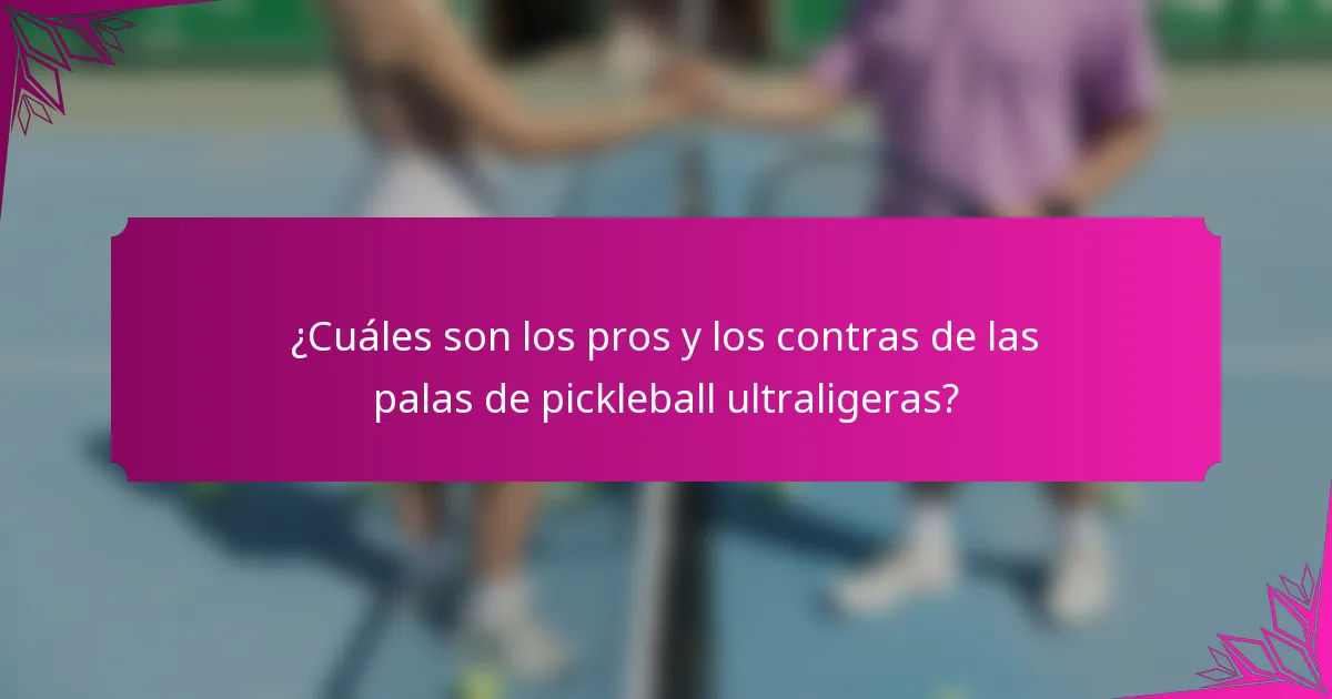 ¿Cuáles son los pros y los contras de las palas de pickleball ultraligeras?