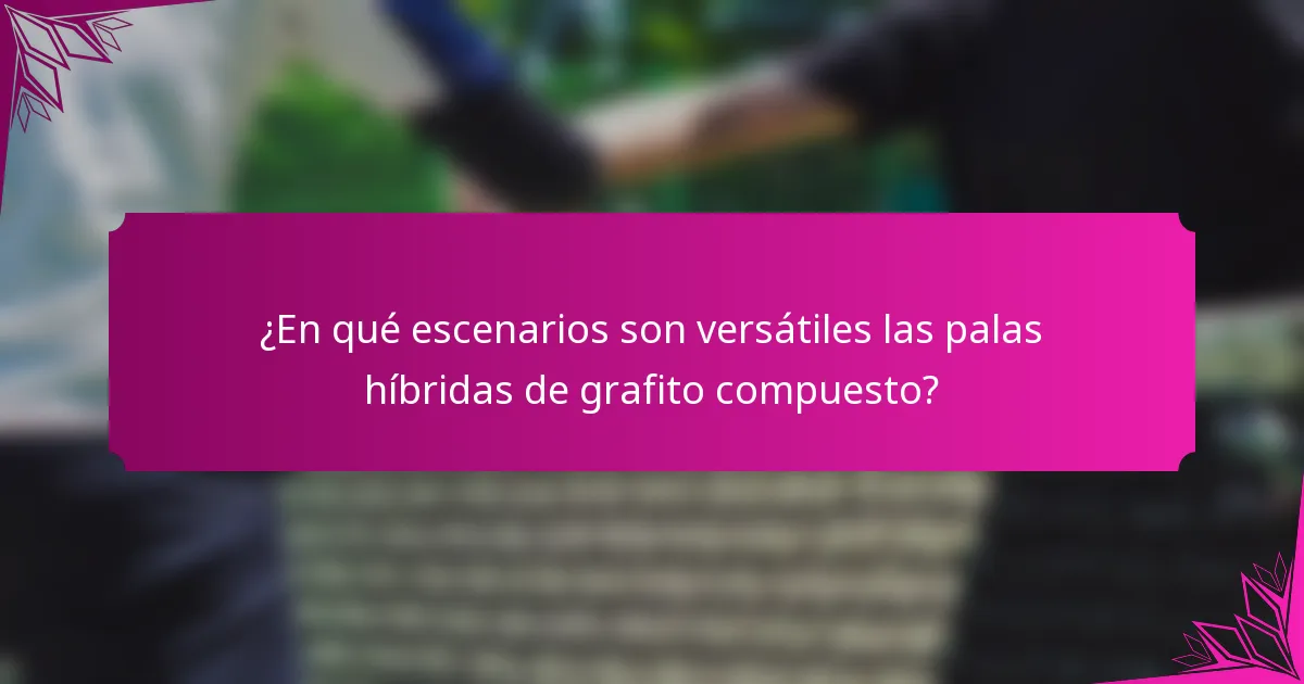 ¿En qué escenarios son versátiles las palas híbridas de grafito compuesto?