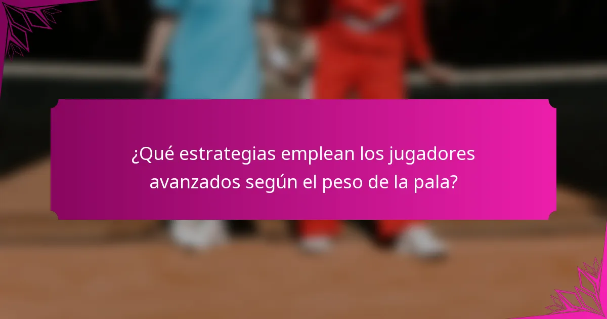 ¿Qué estrategias emplean los jugadores avanzados según el peso de la pala?