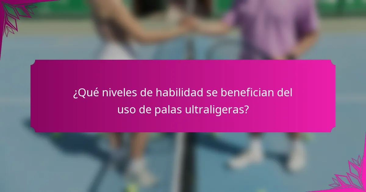 ¿Qué niveles de habilidad se benefician del uso de palas ultraligeras?