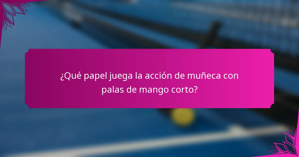 ¿Qué papel juega la acción de muñeca con palas de mango corto?