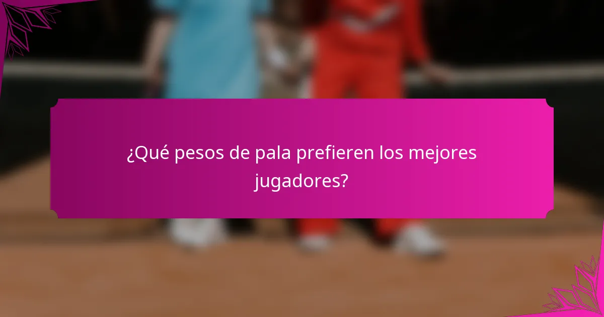 ¿Qué pesos de pala prefieren los mejores jugadores?