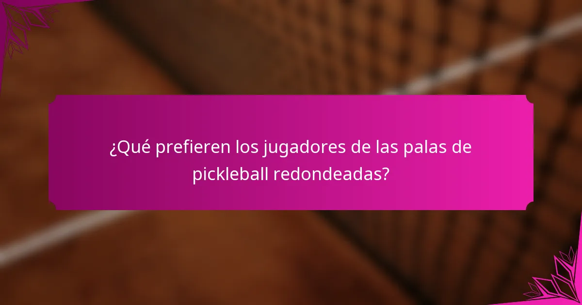 ¿Qué prefieren los jugadores de las palas de pickleball redondeadas?
