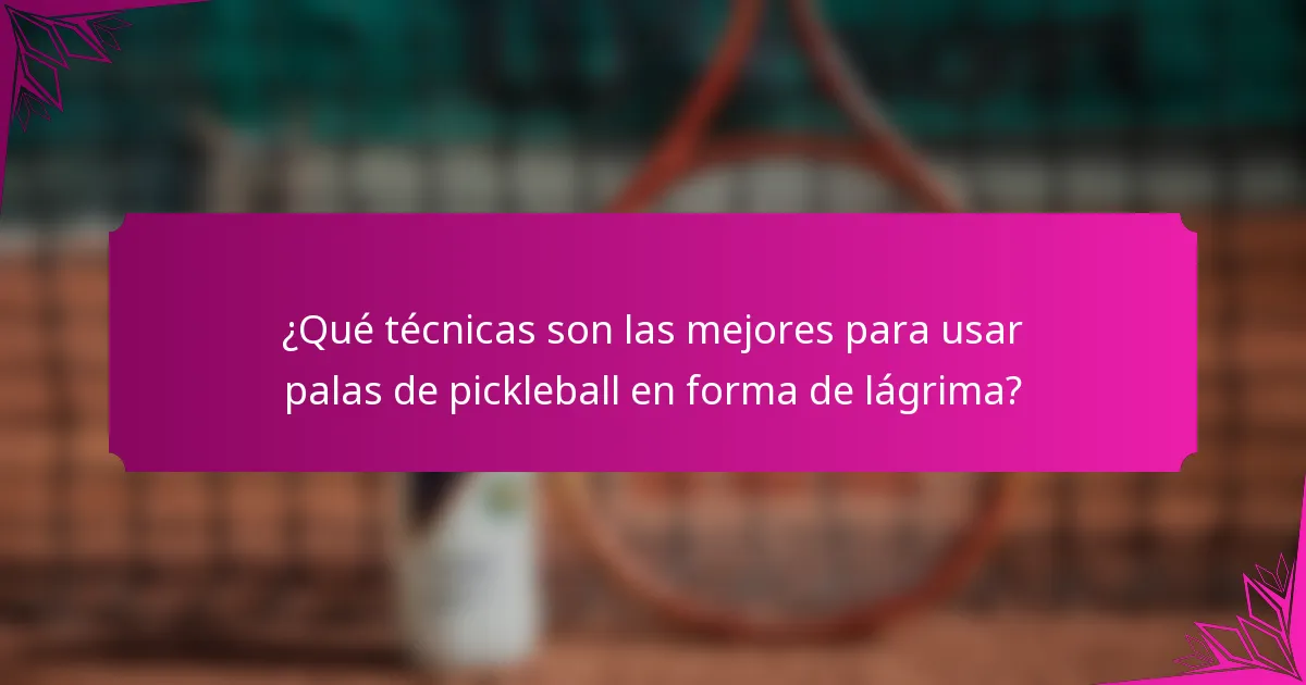 ¿Qué técnicas son las mejores para usar palas de pickleball en forma de lágrima?